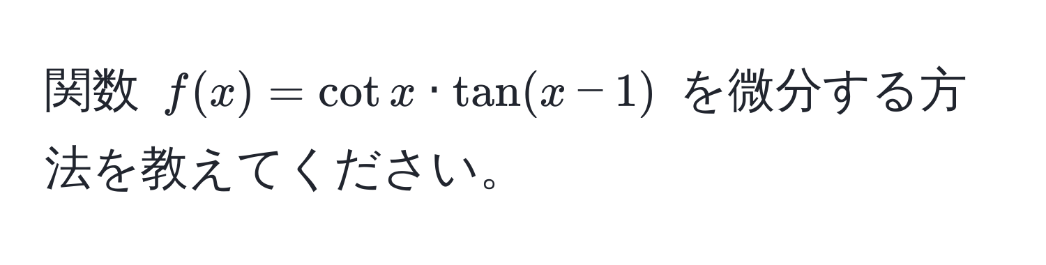 関数 $f(x) = cot x · tan(x - 1)$ を微分する方法を教えてください。