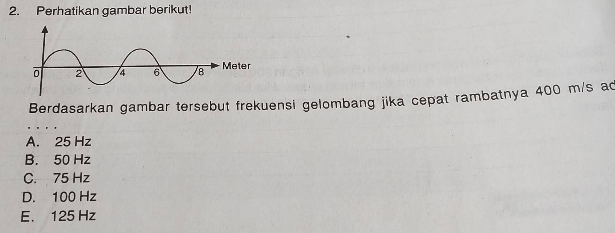 Perhatikan gambar berikut!
Berdasarkan gambar tersebut frekuensi gelombang jika cepat rambatnya 400 m/s ac
A. 25 Hz
B. 50 Hz
C. 75 Hz
D. 100 Hz
E. 125 Hz