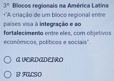 3° Blocos regionais na América Latina
•'A criação de um bloco regional entre
países visa à integração e ao
fortalecimento entre eles, com objetivos
econômicos, políticos e sociais".
AVERDADEIRO
BFALSO