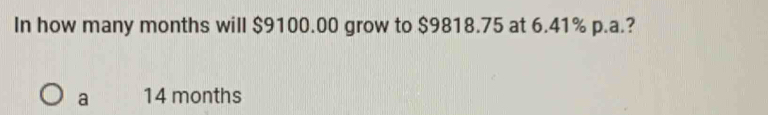 In how many months will $9100.00 grow to $9818.75 at 6.41% p.a.?
a 14 months