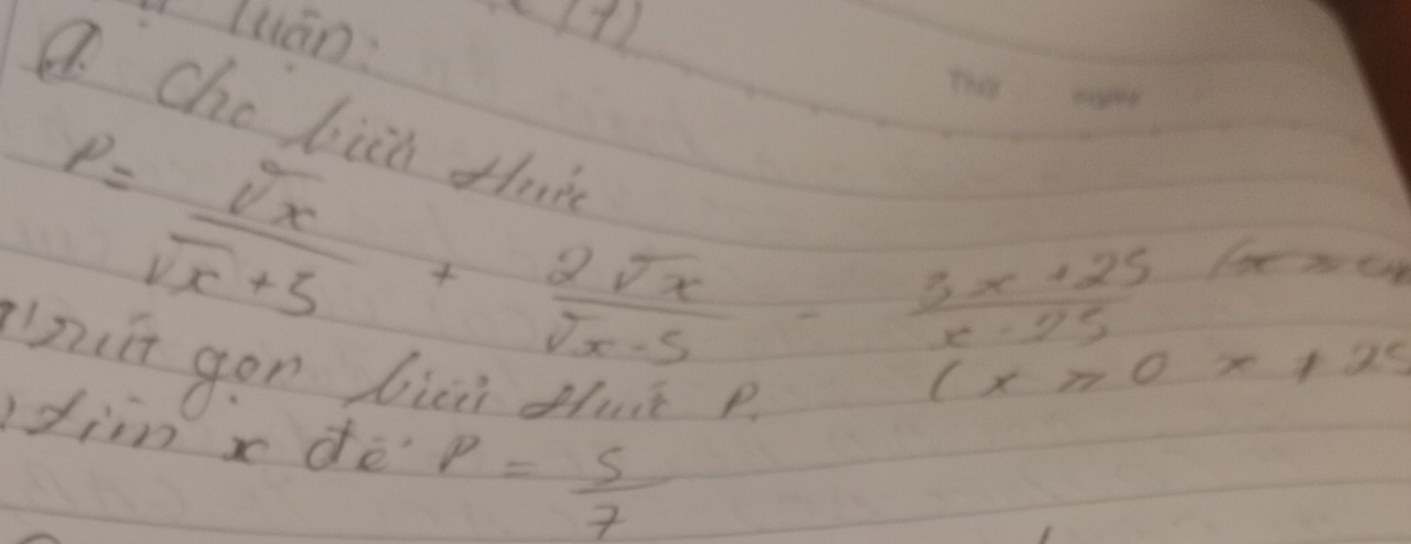 (7) 
a Che bi
P= sqrt(x)/sqrt(x)+5 + 2sqrt(x)/sqrt(x-5) - (3x+25)/x-25 =x+20
pit gen bici tat p.
(x>0x+25
diin x de P= 5/7 