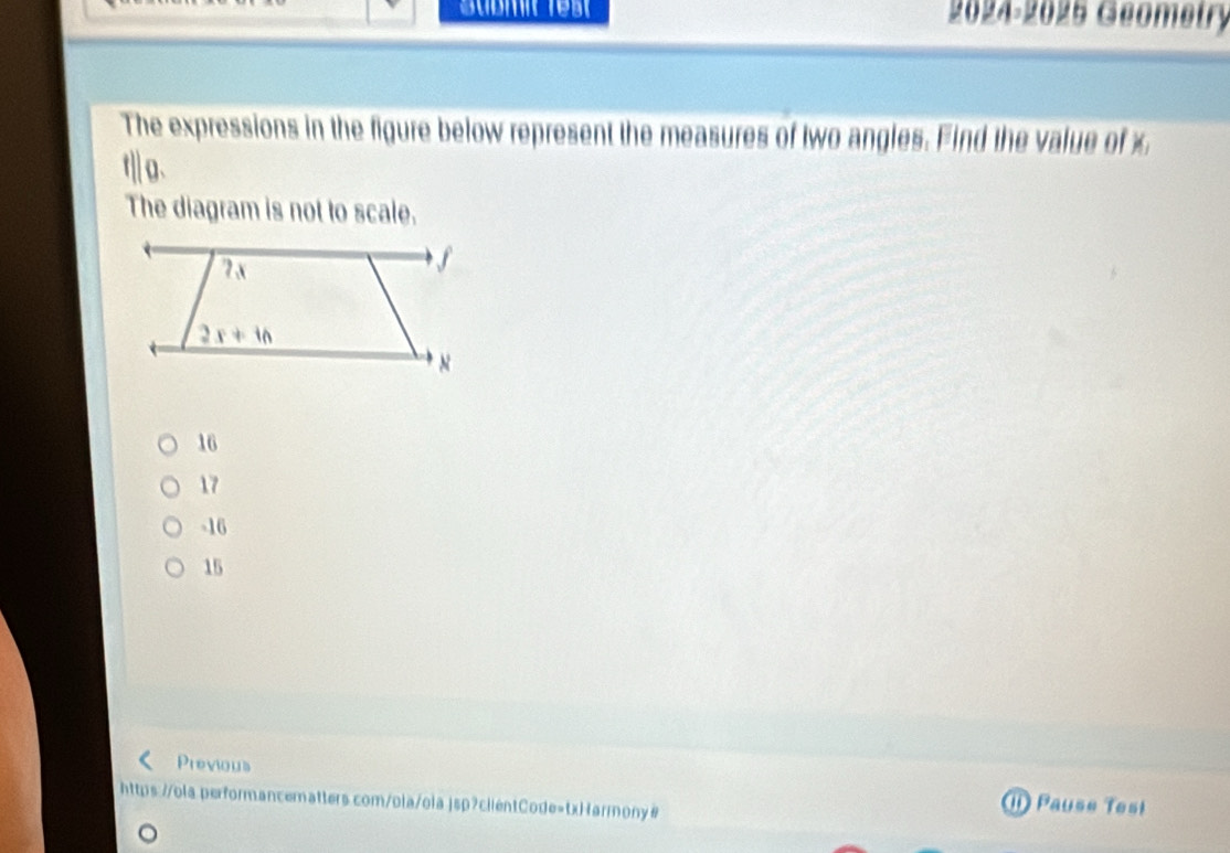 Güßmit Test 2024-2025 Geometry
The expressions in the figure below represent the measures of two angles. Find the value of x
|| o.
The diagram is not to scale.
16
17
-16
15
Previous
https://ola performancematters.com/ola/ola jsp?cllentCode=txHarmony#
① Pause Tesi