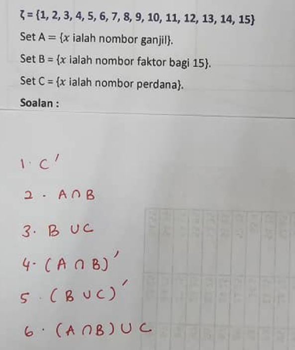 xi = 1,2,3,4,5,6,7,8,9,10,11,12,13,14,15
Set A=  x ialah nombor ganjil. 
Set B=  x ialah nombor faktor bagi 15 . 
Set C=  x ialah nombor perdana. 
Soalan :