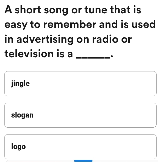 A short song or tune that is
easy to remember and is used
in advertising on radio or
television is a_
.
jingle
slogan
logo