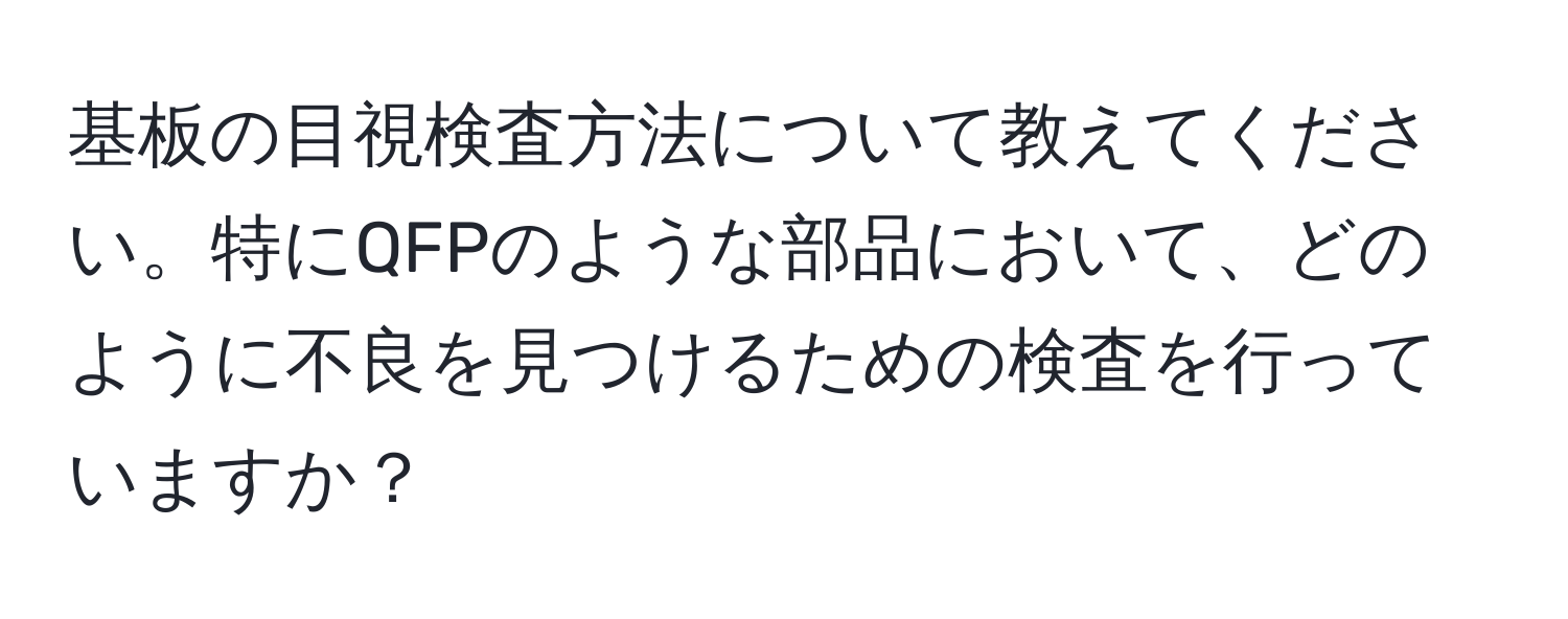 基板の目視検査方法について教えてください。特にQFPのような部品において、どのように不良を見つけるための検査を行っていますか？