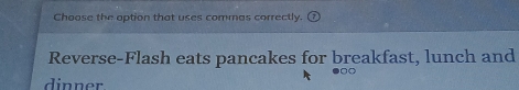 Choose the option that uses commas correctly. 
Reverse-Flash eats pancakes for breakfast, lunch and 
dinner