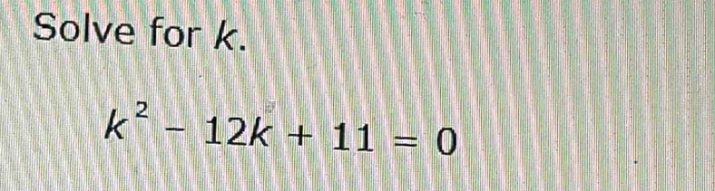 Solve for k.
k^2-12k+11=0