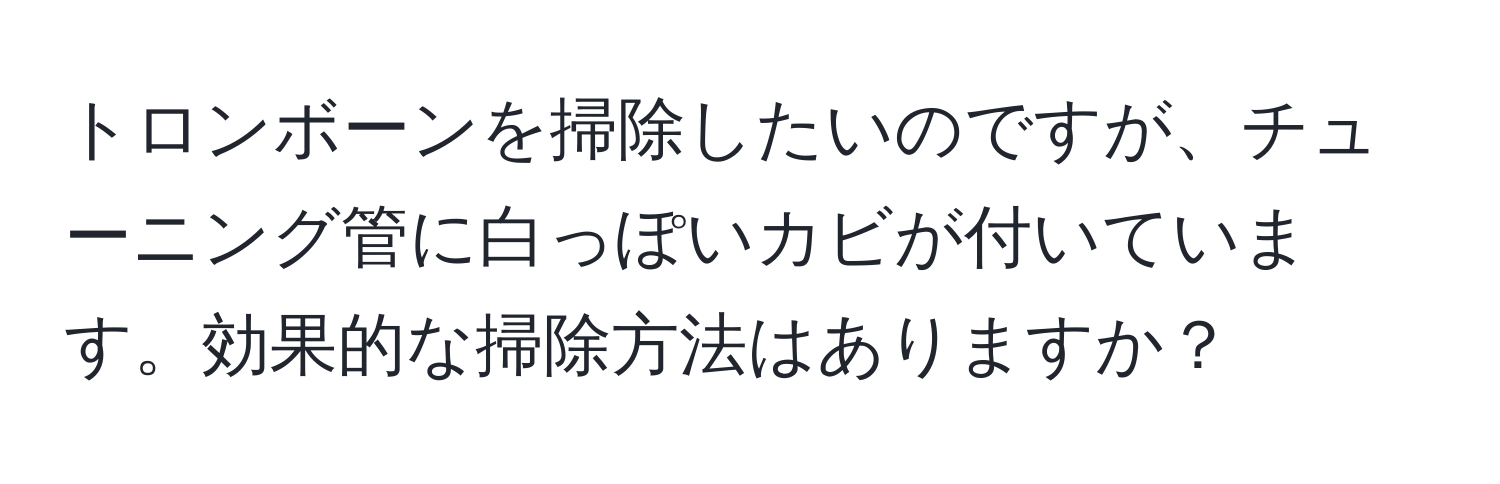 トロンボーンを掃除したいのですが、チューニング管に白っぽいカビが付いています。効果的な掃除方法はありますか？