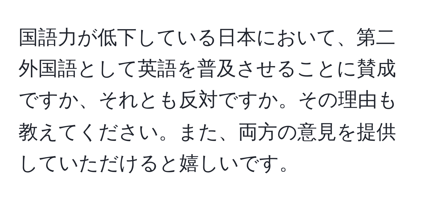 国語力が低下している日本において、第二外国語として英語を普及させることに賛成ですか、それとも反対ですか。その理由も教えてください。また、両方の意見を提供していただけると嬉しいです。