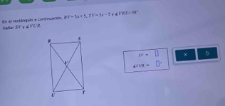 En el rectángalo a continuación. RV=3x+5, TV=5x-5 Y ∠ VRS=58°
Hallat SF ∠ VUR
3y=□ ×  1/2 AB= □ /□   5
∠ rva=□°