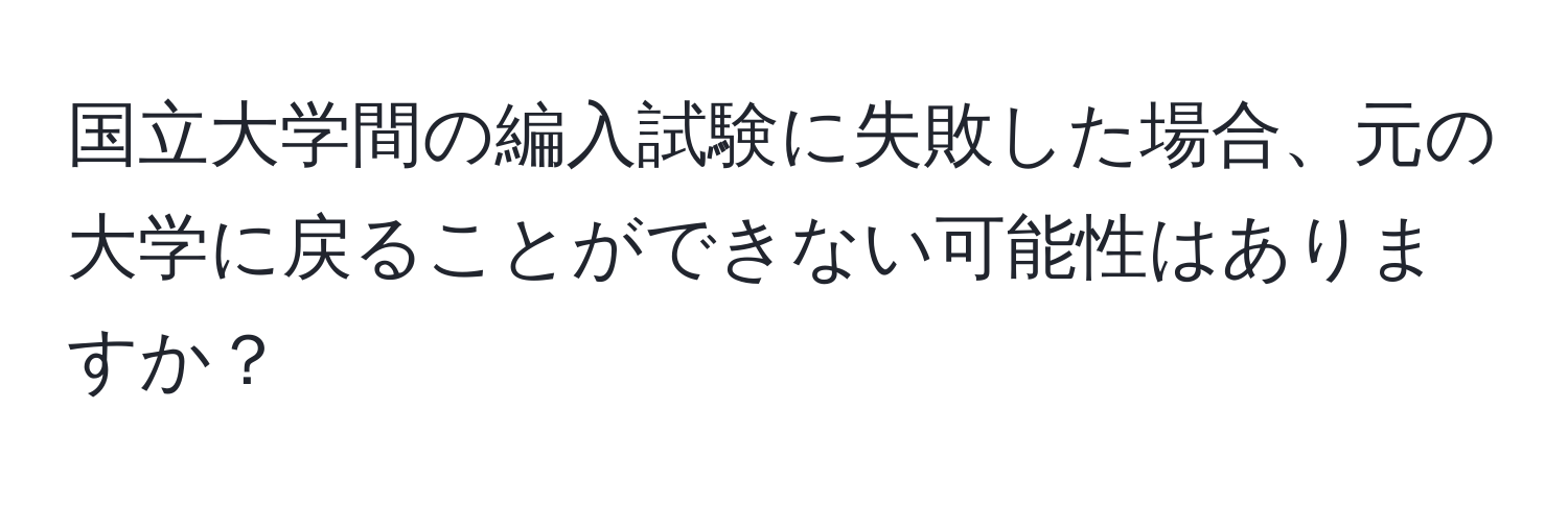 国立大学間の編入試験に失敗した場合、元の大学に戻ることができない可能性はありますか？