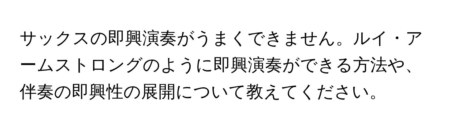 サックスの即興演奏がうまくできません。ルイ・アームストロングのように即興演奏ができる方法や、伴奏の即興性の展開について教えてください。