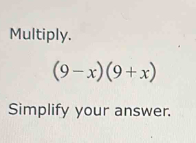 Multiply.
(9-x)(9+x)
Simplify your answer.