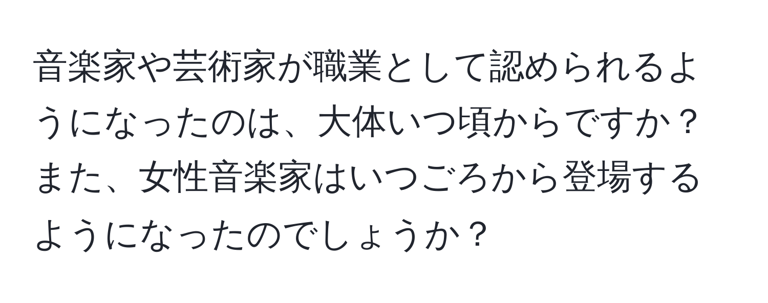 音楽家や芸術家が職業として認められるようになったのは、大体いつ頃からですか？また、女性音楽家はいつごろから登場するようになったのでしょうか？