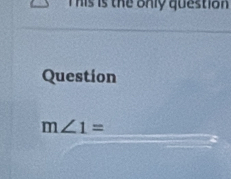 This is the only question 
Question
m∠ 1=