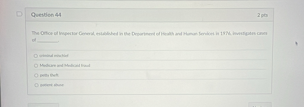 The Office of Inspector General, established in the Department of Health and Human Services in 1976, investigates cases
of _.
criminal mischief
Medicare and Medicaid fraud
petty theft
patient abuse