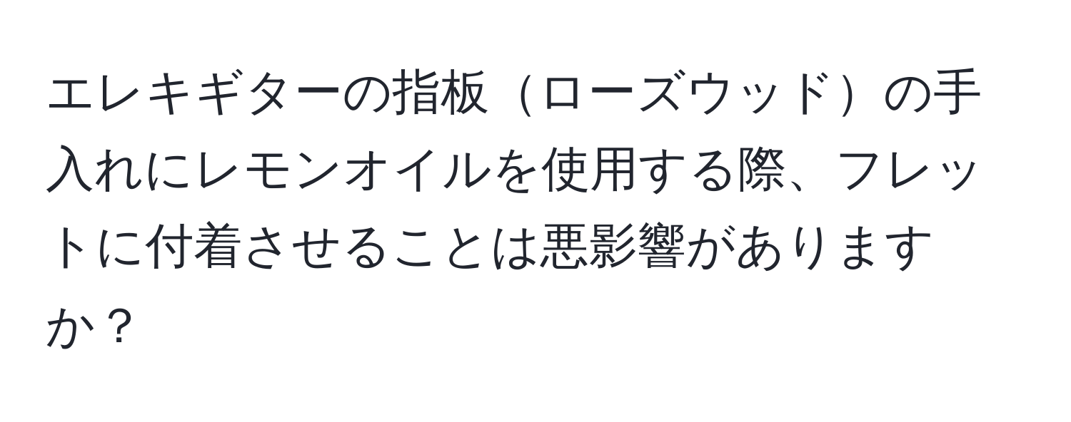 エレキギターの指板ローズウッドの手入れにレモンオイルを使用する際、フレットに付着させることは悪影響がありますか？