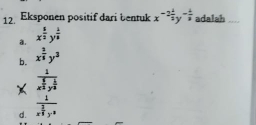 Eksponen positif dari bentuk x^(-2frac 1)2y^(-frac 1)3 adalah
a. x^(frac 1)2y^(frac 1)8
b. x^(frac 2)3y^3
d. frac frac 1x^(frac 3)2y^(frac 1)4frac 1x^(frac 3)4y^2