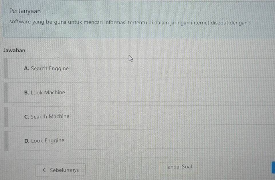 Pertanyaan
software yang berguna untuk mencari informasi tertentu di dalam jaringan internet disebut dengan :
Jawaban
A. Search Enggine
B. Look Machine
C. Search Machine
D. Look Enggine
Tandai Soal
Sebelumnya