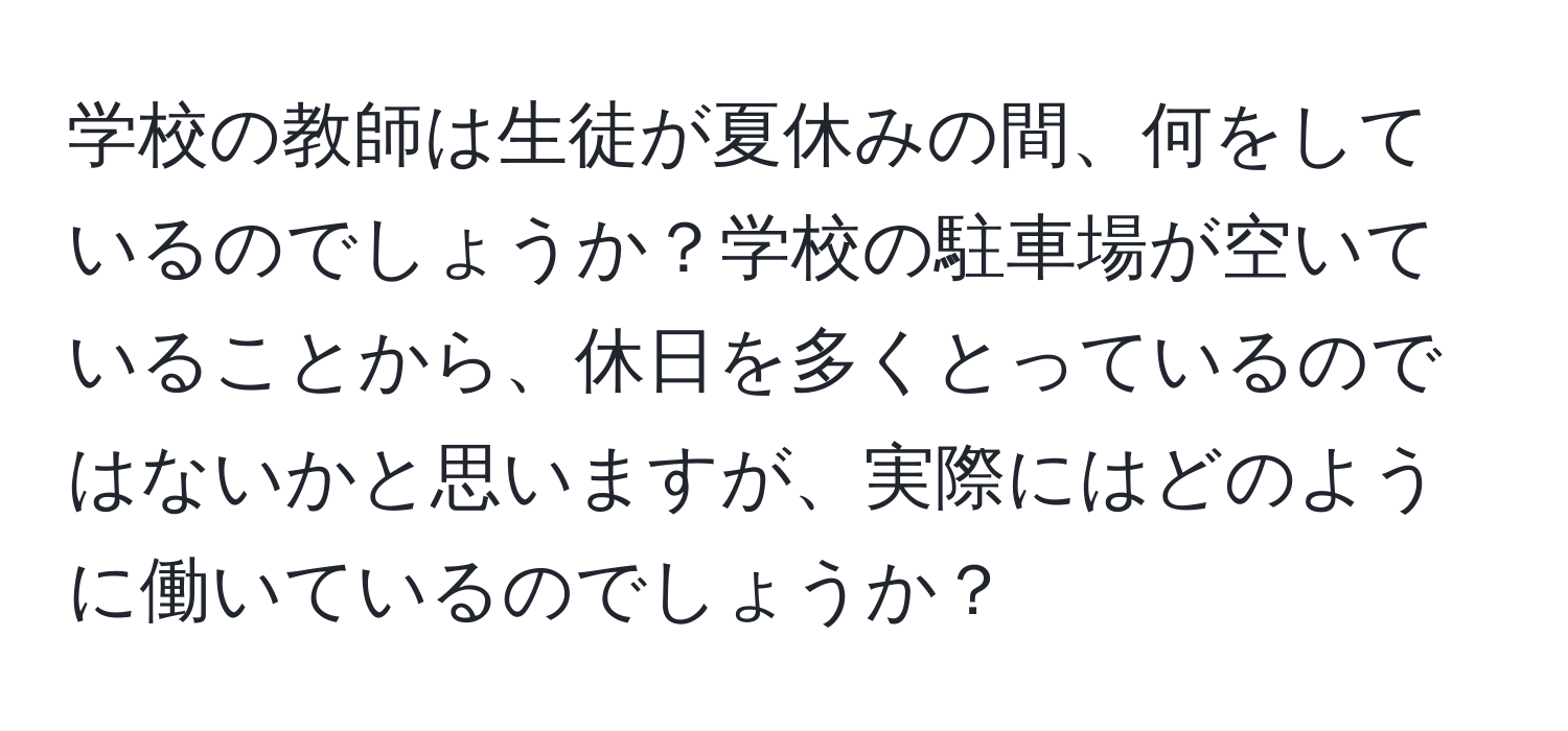 学校の教師は生徒が夏休みの間、何をしているのでしょうか？学校の駐車場が空いていることから、休日を多くとっているのではないかと思いますが、実際にはどのように働いているのでしょうか？