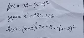 f(x)=49-(x-1)^2
g(x)=x^2+12x+36
h(x)=(x+2)^2* 2x-2x· (x-2)^2