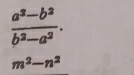  (a^2-b^2)/b^2-a^2 .
m^2-n^2