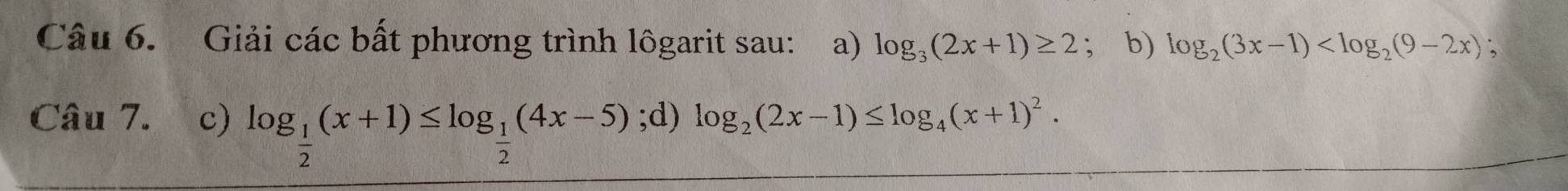 Giải các bất phương trình lôgarit sau: ₹a) log _3(2x+1)≥ 2; b) log _2(3x-1) ` 
Câu 7. ₹c) log _ 1/2 (x+1)≤ log _ 1/2 (4x-5);d) log _2(2x-1)≤ log _4(x+1)^2.