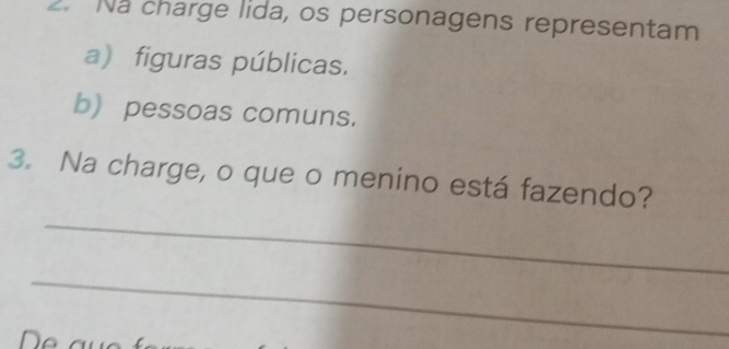 Na charge lida, os personagens representam 
a) figuras públicas. 
b) pessoas comuns. 
3. Na charge, o que o menino está fazendo? 
_ 
_