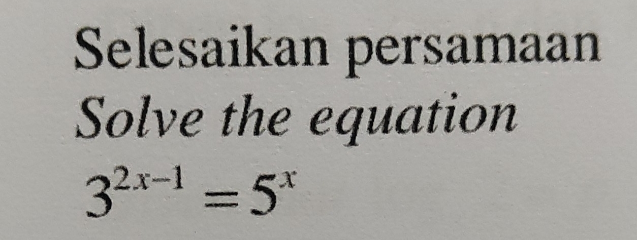 Selesaikan persamaan 
Solve the equation
3^(2x-1)=5^x