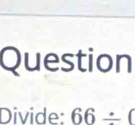 Question 
Divide: 66/ (