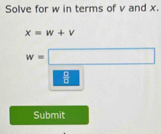 Solve for w in terms of v and x.
x=w+v
w=□
 □ /□   
Submit