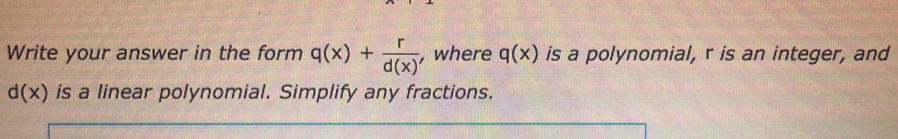 Write your answer in the form q(x)+ r/d(x)  , where q(x) is a polynomial, r is an integer, and
d(x) is a linear polynomial. Simplify any fractions.