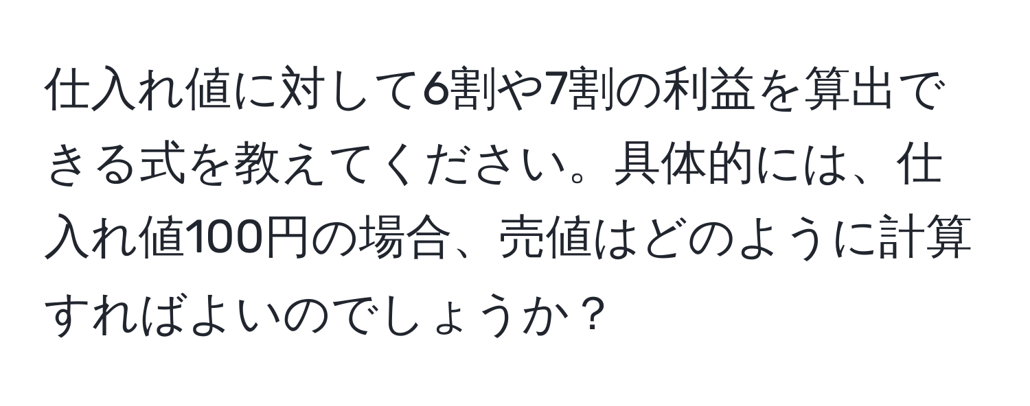 仕入れ値に対して6割や7割の利益を算出できる式を教えてください。具体的には、仕入れ値100円の場合、売値はどのように計算すればよいのでしょうか？