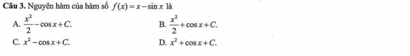 Nguyên hàm của hàm số f(x)=x-sin x1dot a
A.  x^2/2 -cos x+C.  x^2/2 +cos x+C. 
B.
C. x^2-cos x+C. D. x^2+cos x+C.