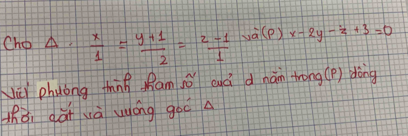 Cho A.  x/1 = (y+1)/2 = (z-1)/1  wà(p) x-2y-z+3=0
Nǔ phuóng thng Ram ǒ cuá d hán trong (Pp) dòng
hǎi dài yà uóng goo A