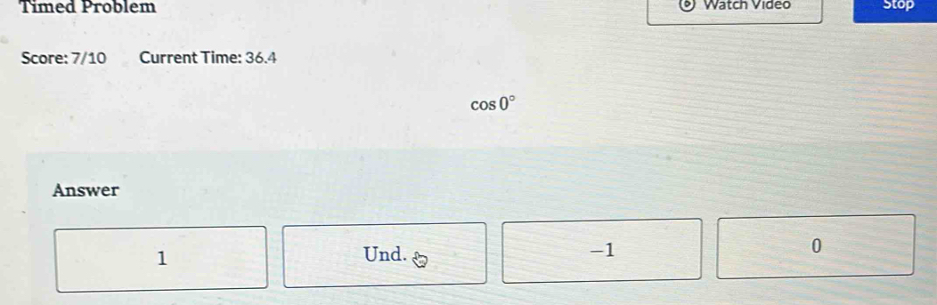 Timed Problem Watch Video Stop 
Score: 7/10 Current Time: 36.4
cos 0°
Answer
1
Und.
-1
0