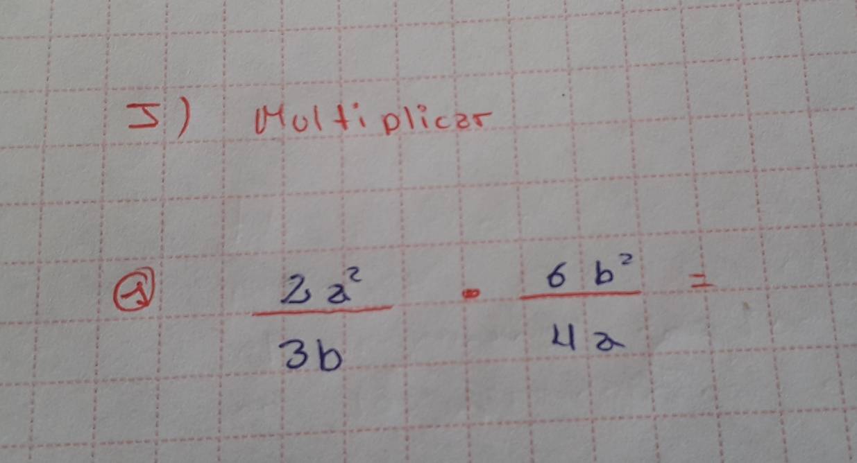 Hultiplicer 
③
 2a^2/3b ·  6b^2/4a =