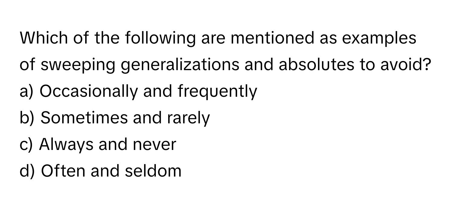 Which of the following are mentioned as examples of sweeping generalizations and absolutes to avoid?

a) Occasionally and frequently
b) Sometimes and rarely
c) Always and never
d) Often and seldom