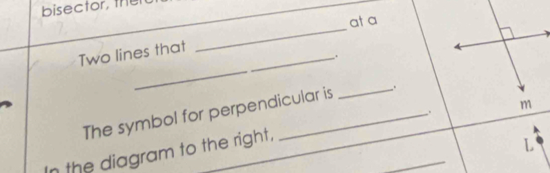 bisector, ther 
_ 
ata 
_ 
Two lines that_ 
. 
_ 
The symbol for perpendicular is 
L 
In the diagram to the right, __.