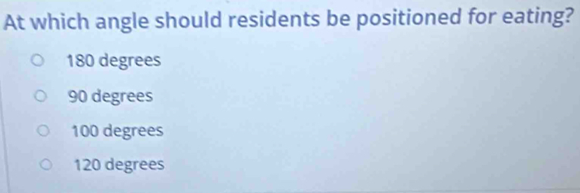 At which angle should residents be positioned for eating?
180 degrees
90 degrees
100 degrees
120 degrees