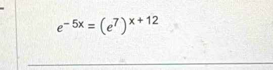 e^(-5x)=(e^7)^x+12