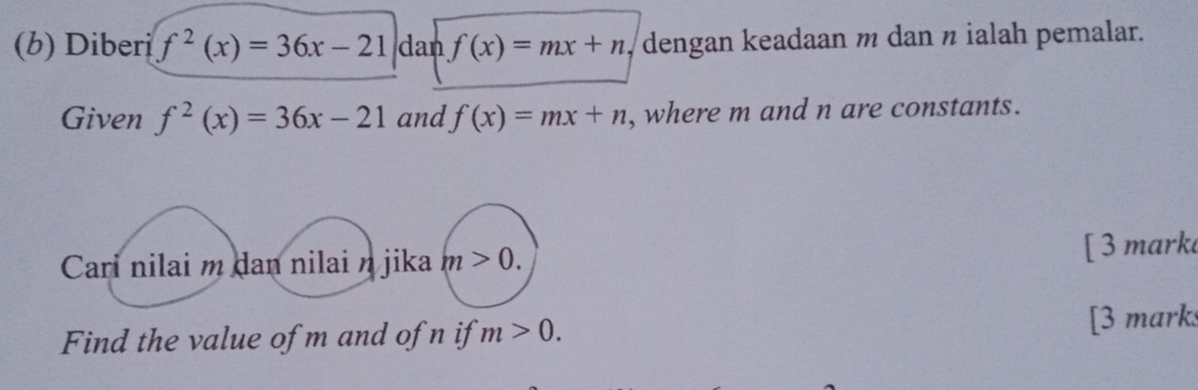 Diberi f^2(x)=36x-21 dan f(x)=mx+n , dengan keadaan m dan π ialah pemalar. 
Given f^2(x)=36x-21 and f(x)=mx+n , where m and n are constants. 
Cari nilai m dan nilai n jika m>0. [ 3 mark 
Find the value of m and of n if m>0. [3 marks