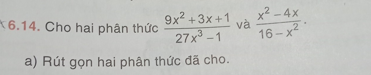 Cho hai phân thức  (9x^2+3x+1)/27x^3-1  và  (x^2-4x)/16-x^2 . 
a) Rút gọn hai phân thức đã cho.