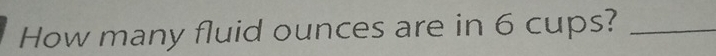 How many fluid ounces are in 6 cups?_