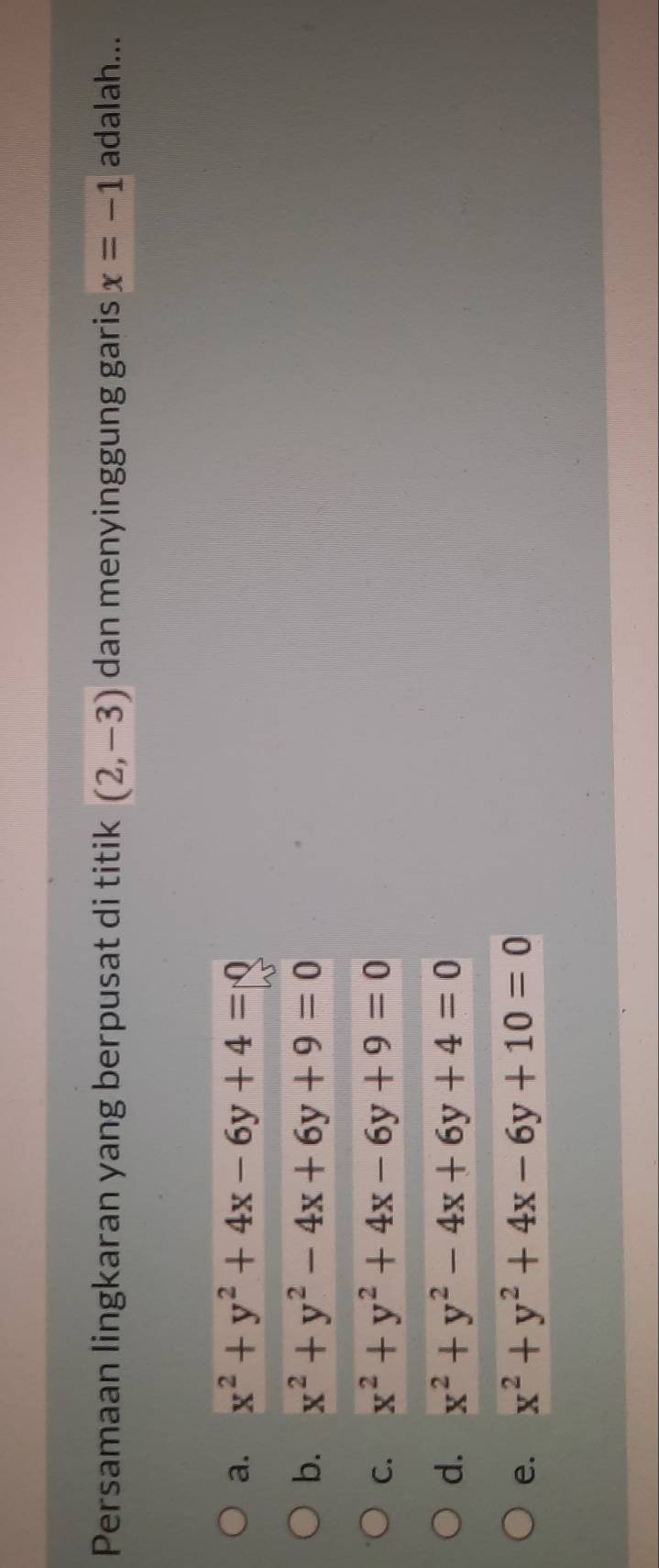 Persamaan lingkaran yang berpusat di titik (2,-3) dan menyinggung garis x=-1 adalah...
a. x^2+y^2+4x-6y+4=0
b. x^2+y^2-4x+6y+9=0
C. x^2+y^2+4x-6y+9=0
d. x^2+y^2-4x+6y+4=0
e. x^2+y^2+4x-6y+10=0