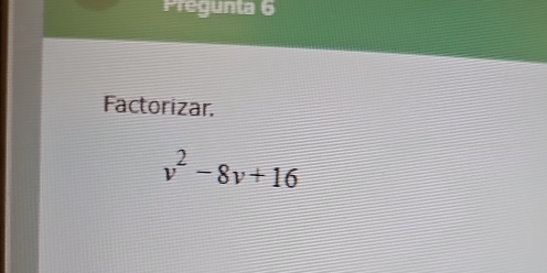 Pregunta 6 
Factorizar.
v^2-8v+16