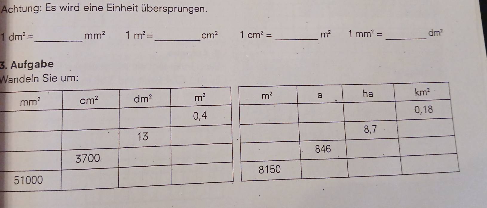 Achtung: Es wird eine Einheit übersprungen.
_ 1dm^2=
_
mm^2 1m^2=
cm^2 1cm^2= _
m^2 1mm^2= _
dm^2
3. Aufgabe
Wandeln Sie um: