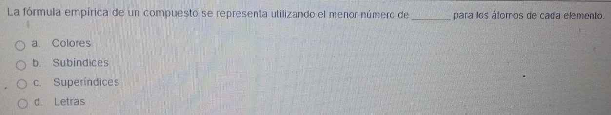 La fórmula empírica de un compuesto se representa utilizando el menor número de _para los átomos de cada elemento.
a. Colores
b. Subíndices
c. Superíndices
d. Letras