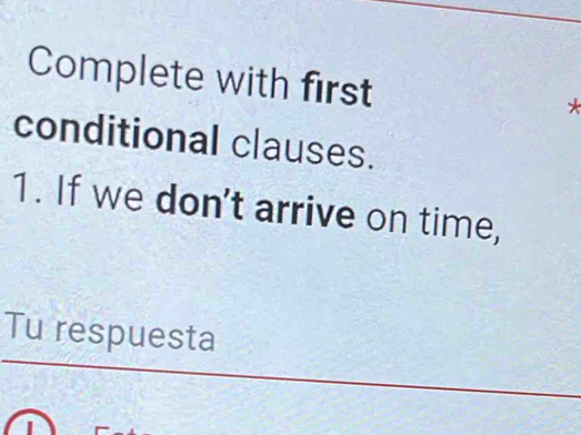 Complete with first 
* 
conditional clauses. 
1. If we don't arrive on time, 
Tu respuesta