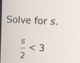 Solve for s.
 s/2 <3</tex>